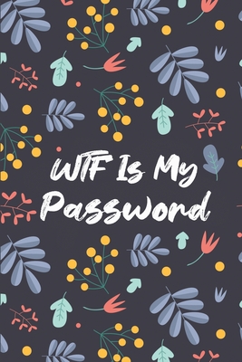 WTF Is My Password: Passwords Logbook Keeper for All Your Internet Accounts To Save and Organize Usernames & Passwords - Protect Your Emai (Password Keeper #4) By Takaya Notebooks Cover Image