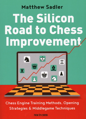 The Silicon Road to Chess Improvement: Chess Engine Training Methods, Opening Strategies & Middlegame Techniques By Matthew Sadler Cover Image
