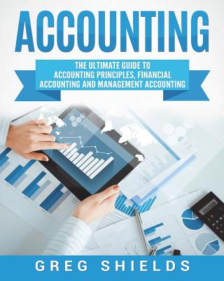 Accounting: The Ultimate Guide to Accounting Principles, Financial Accounting and Management Accounting By Greg Shields Cover Image