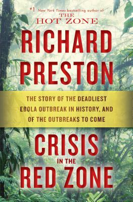Crisis in the Red Zone: The Story of the Deadliest Ebola Outbreak in History, and of the Outbreaks to Come By Richard Preston Cover Image