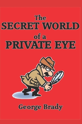 The Secret World of a Private Eye By George Brady Cover Image