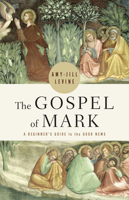 The Gospel of Mark: A Beginner's Guide to the Good News By Amy-Jill Levine Cover Image