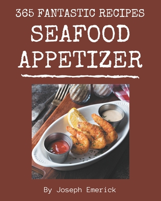 365 Fantastic Seafood Appetizer Recipes: A Must-have Seafood Appetizer Cookbook for Everyone By Joseph Emerick Cover Image