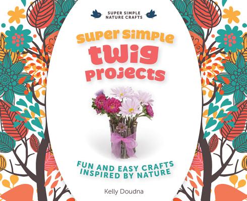 Super Simple Twig Projects: Fun and Easy Crafts Inspired by Nature (Super Simple Nature Crafts) By Kelly Doudna Cover Image