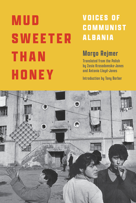 Mud Sweeter Than Honey: Voices of Communist Albania By Margo Rejmer, Zosia Krasodomska-Jones (Translator), Antonia Lloyd-Jones (Translator) Cover Image