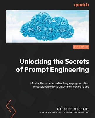 Unlocking the Secrets of Prompt Engineering: Master the art of creative language generation to accelerate your journey from novice to pro Cover Image