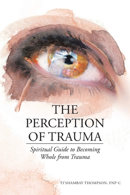 The Perception of Trauma: Spiritual Guide to Becoming Whole from Trauma Cover Image