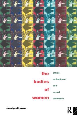 The Bodies of Women: Ethics, Embodiment and Sexual Differences By Rosalyn Diprose Cover Image
