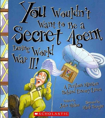 You Wouldn't Want to Be a Secret Agent During World War II! (You Wouldn't Want to…: History of the World) (You Wouldn't Want to...: History of the World) By John Malam, Mark Bergin (Illustrator) Cover Image