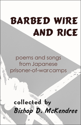 Barbed Wire and Rice: Poems and Songs from Japanese Prisoner-Of-War Camps (Cornell East Asia) By Bishop D. McKendree (Compiled by), David McCann (Foreword by) Cover Image
