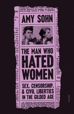 The Man Who Hated Women: Sex, Censorship, and Civil Liberties in the Gilded Age By Amy Sohn Cover Image