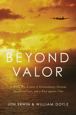 Beyond Valor: A World War II Story of Extraordinary Heroism, Sacrificial Love, and a Race Against Time Cover Image