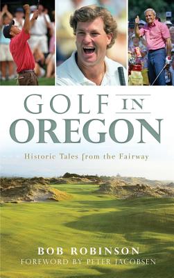 Golf in Oregon: Historic Tales from the Fairway By Bob Robinson, Peter Jacobsen (Foreword by) Cover Image