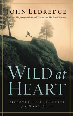Wild at Heart: Discovering the Secret of a Man's Soul By John Eldredge Cover Image