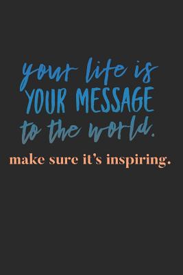 Your Life Is Your Message To the World Make Sure It's Inspiring: Motivational Notebook (Personalized Gift for Volunteers) Cover Image