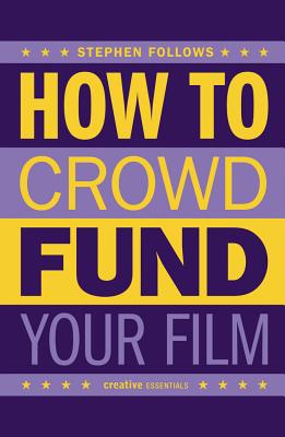 How to Crowdfund Your Film: Tips and Strategies for Filmmakers By Stephen Follows Cover Image