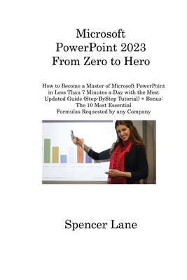 Microsoft PowerPoint 2023 From Zero to Hero: How to Become a Master of Microsoft PowerPoint in Less Than 7 Minutes a Day with the Most Updated Guide ( Cover Image