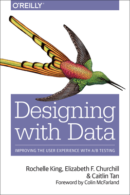 Designing with Data: Improving the User Experience with A/B Testing By Rochelle King, Elizabeth F. Churchill, Caitlin Tan Cover Image