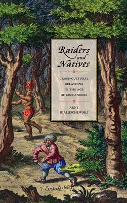 Raiders and Natives: Cross-Cultural Relations in the Age of Buccaneers By Arne Bialuschewski Cover Image
