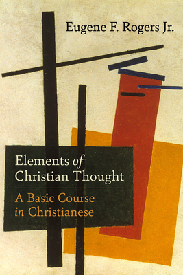 Elements of Christian Thought: A Basic Course in Christianese By Eugene F. Rogers Jr Cover Image