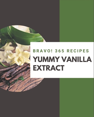 Bravo! 365 Yummy Vanilla Extract Recipes: Start a New Cooking Chapter with Yummy Vanilla Extract Cookbook! Cover Image