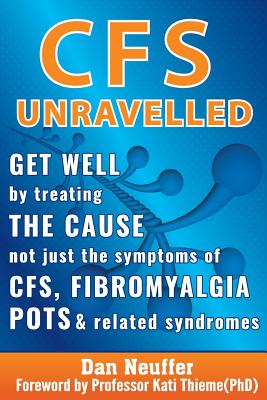 CFS Unravelled: Get Well By Treating The Cause Not Just The Symptoms Of CFS, Fibromyalgia, POTS And Related Syndromes By Dan Neuffer, Kati Thieme (Foreword by) Cover Image