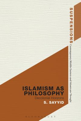 Islamism as Philosophy: Disorienting the Decolonial (Suspensions: Contemporary Middle Eastern and Islamicate Thou)