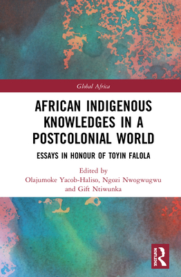 African Indigenous Knowledges in a Postcolonial World: Essays in Honour of Toyin Falola (Global Africa) By Olajumoke Yacob-Haliso (Editor), Ngozi Nwogwugwu (Editor), Gift Ntiwunka (Editor) Cover Image
