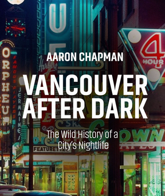 Vancouver After Dark: The Wild History of a City's Nightlife By Aaron Chapman Cover Image