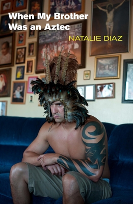 When My Brother Was an Aztec By Natalie Diaz Cover Image