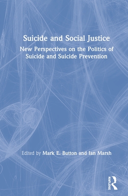 Suicide and Social Justice: New Perspectives on the Politics of Suicide and Suicide Prevention By Mark E. Button (Editor), Ian Marsh (Editor) Cover Image