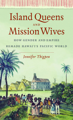 Island Queens and Mission Wives: How Gender and Empire Remade Hawai'i's Pacific World (Gender and American Culture) By Jennifer Thigpen Cover Image