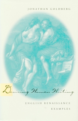 Desiring Women Writing: English Renaissance Examples By Jonathan Goldberg Cover Image