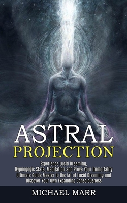 Astral Projection: Ultimate Guide Master to the Art of Lucid Dreaming and Discover Your Own Expanding Consciousness (Experience Lucid Dre By Michael Marr Cover Image