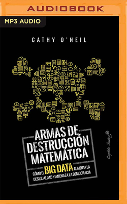 Armas de Destruccion Matematica: Como El Big Data Aumenta La Desigualdad (Narración En Castellano) Cover Image