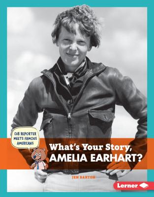 What's Your Story, Amelia Earhart? (Cub Reporter Meets Famous Americans)