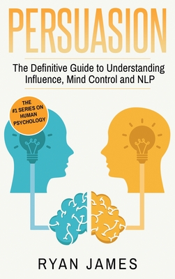 Persuasion: The Definitive Guide to Understanding Influence, Mindcontrol and NLP (Persuasion Series) (Volume 1) By Ryan James Cover Image