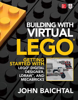 Building with Virtual Lego: Getting Started with Lego Digital Designer, Ldraw, and Mecabricks By John Baichtal Cover Image
