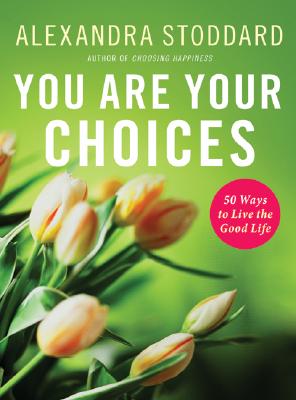 You Are Your Choices: 50 Ways to Live the Good Life By Alexandra Stoddard Cover Image