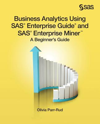 Business Analytics Using SAS Enterprise Guide and SAS Enterprise Miner: A Beginner's Guide Cover Image