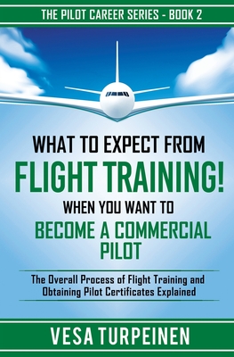 What to Expect from Flight Training! When You Want to Become a Commercial Pilot: The Overall Process of Flight Training and Obtaining Pilot Certificat By Vesa Turpeinen Cover Image