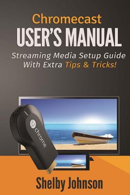 Chromecast User's Manual Streaming Media Setup Guide with extra tips & tricks!