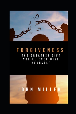 Forgiveness: The greatest gift you'll ever give yourself By John Miller Cover Image