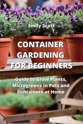 Container Gardening for Beginners: Guide to Grow Plants, Microgreens in Pots and Containers at Home Cover Image