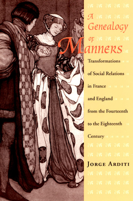 A Genealogy of Manners: Transformations of Social Relations in France and England from the Fourteenth to the Eighteenth Century By Jorge Arditi Cover Image