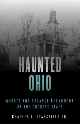 Haunted Ohio: Ghosts and Strange Phenomena of the Buckeye State By Charles A. Stansfield Cover Image