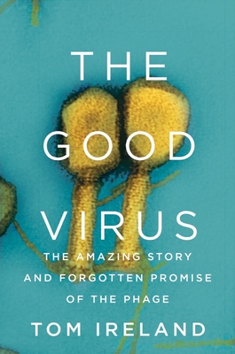 The Good Virus: The Amazing Story and Forgotten Promise of the Phage By Tom Ireland Cover Image