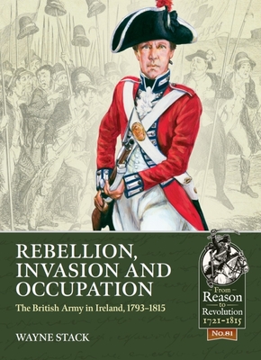 Rebellion, Invasion and Occupation: The British Army in Ireland, 1793-1815 (From Reason to Revolution) By Wayne Stack Cover Image