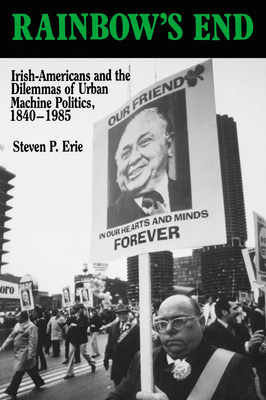 Rainbow's End: Irish-Americans and the Dilemmas of Urban Machine Politics, 1840-1985 (California Series on Social Choice and Political Economy #15) Rainbow's End: Irish-Americans and the Dilemmas of Urban Machine Politics, 1840-1985 (California Series on Social Choice and Political Economy #15) cover