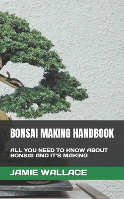 Bonsai Making Handbook: All You Need to Know about Bonsai and It's Making Cover Image
